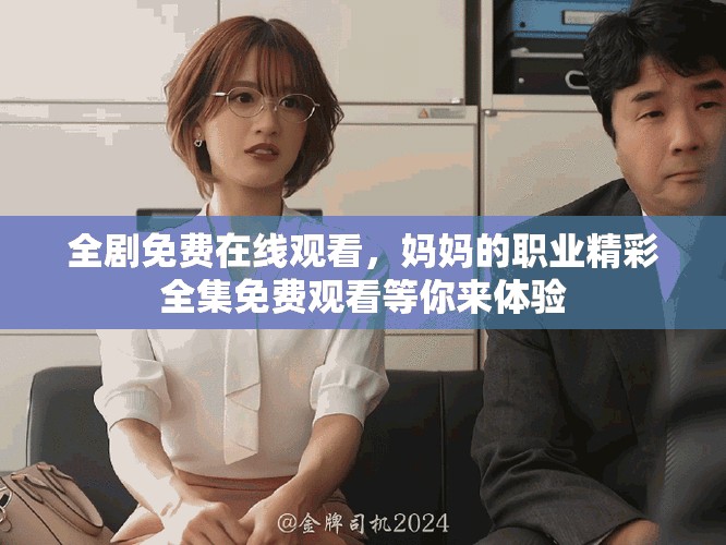 全剧免费在线观看，妈妈的职业精彩全集免费观看等你来体验