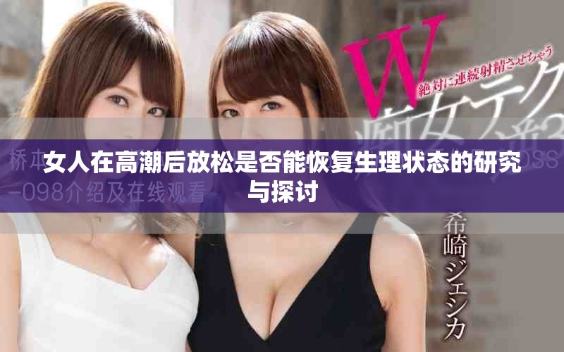 女人在高潮后放松是否能恢复生理状态的研究与探讨