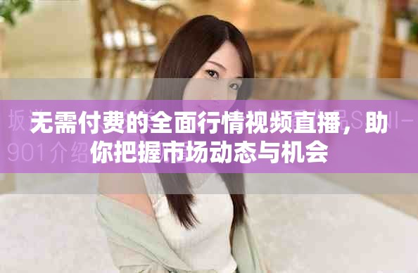 无需付费的全面行情视频直播，助你把握市场动态与机会