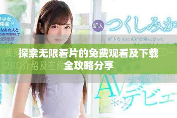 探索无限看片的免费观看及下载全攻略分享