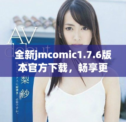 全新jmcomic1.7.6版本官方下载，畅享更多精彩漫画体验