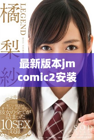 最新版本jmcomic2安装包全新上线，快来体验更多精彩功能！