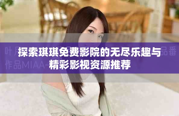 探索琪琪免费影院的无尽乐趣与精彩影视资源推荐