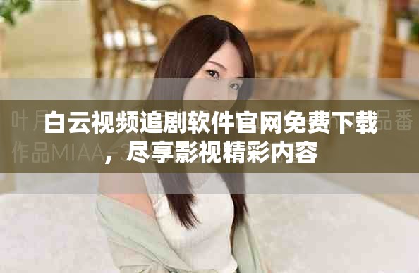 白云视频追剧软件官网免费下载，尽享影视精彩内容