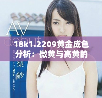 18k1.2209黄金成色分析：微黄与高黄的区别与特点解析