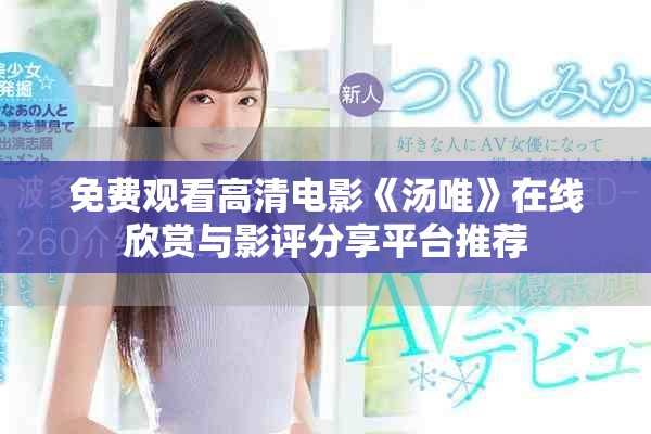 免费观看高清电影《汤唯》在线欣赏与影评分享平台推荐