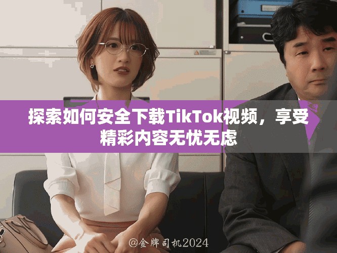 探索如何安全下载TikTok视频，享受精彩内容无忧无虑