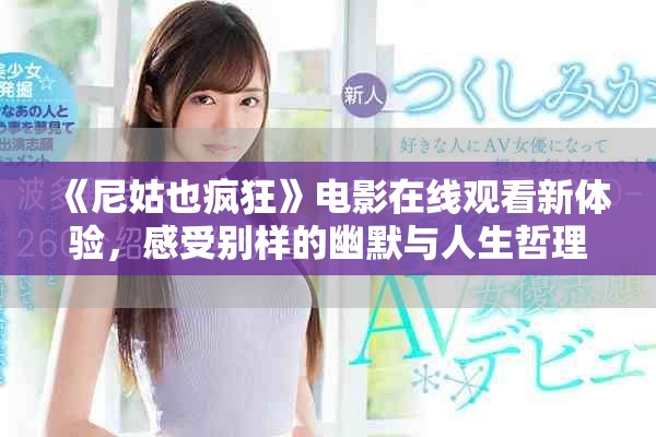 《尼姑也疯狂》电影在线观看新体验，感受别样的幽默与人生哲理