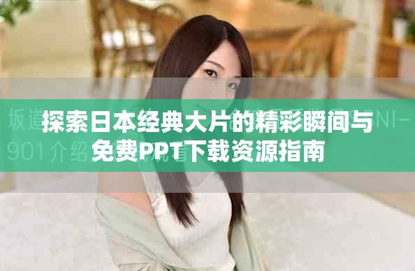 探索日本经典大片的精彩瞬间与免费PPT下载资源指南