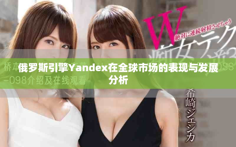 俄罗斯引擎Yandex在全球市场的表现与发展分析