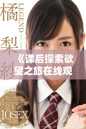 《课后探索欲望之旅在线观看，感受青春的热烈与迷惑》