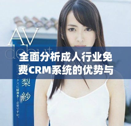 全面分析成人行业免费CRM系统的优势与应用技巧