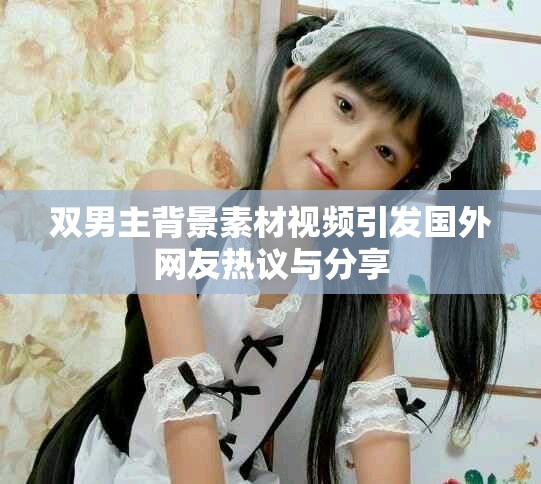 双男主背景素材视频引发国外网友热议与分享