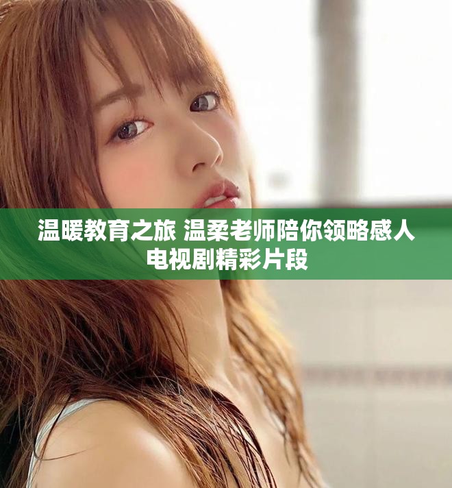 温暖教育之旅 温柔老师陪你领略感人电视剧精彩片段