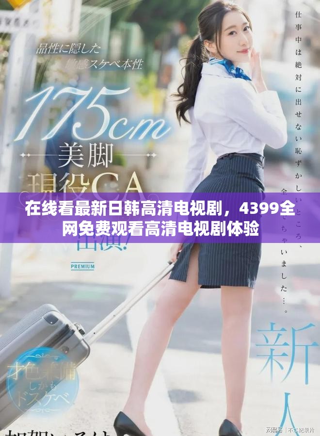 在线看最新日韩高清电视剧，4399全网免费观看高清电视剧体验