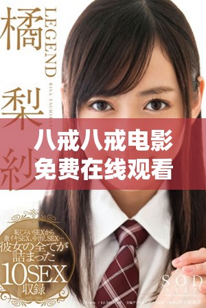 八戒八戒电影免费在线观看，畅享经典情节与喜剧乐趣