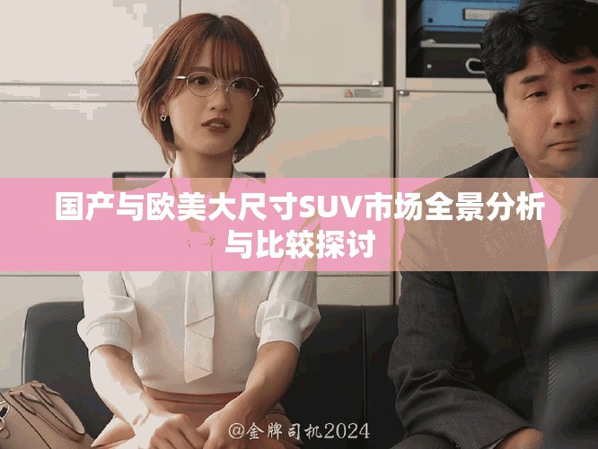 国产与欧美大尺寸SUV市场全景分析与比较探讨