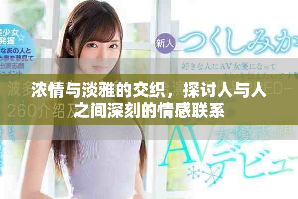 浓情与淡雅的交织，探讨人与人之间深刻的情感联系
