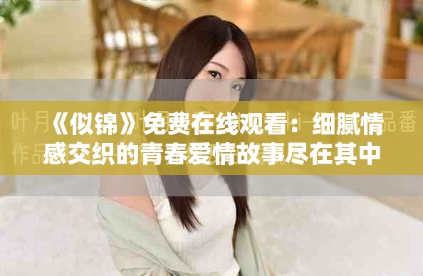 《似锦》免费在线观看：细腻情感交织的青春爱情故事尽在其中
