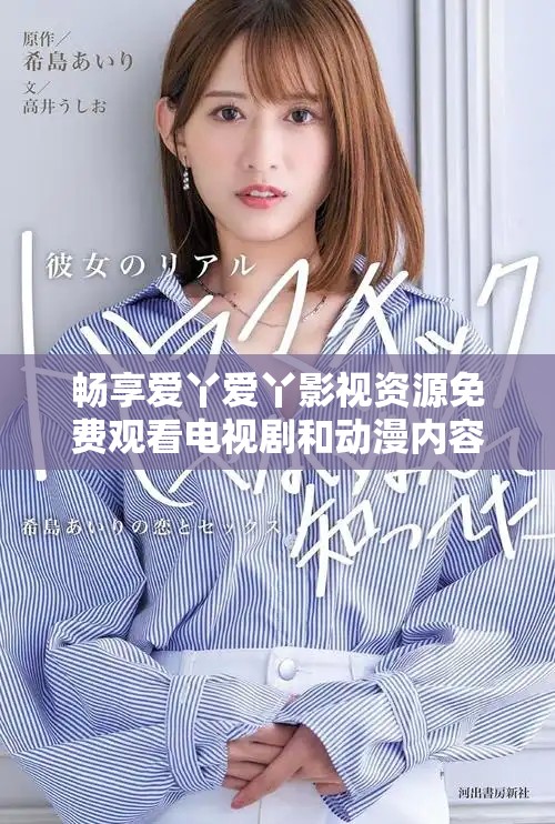 畅享爱丫爱丫影视资源免费观看电视剧和动漫内容平台