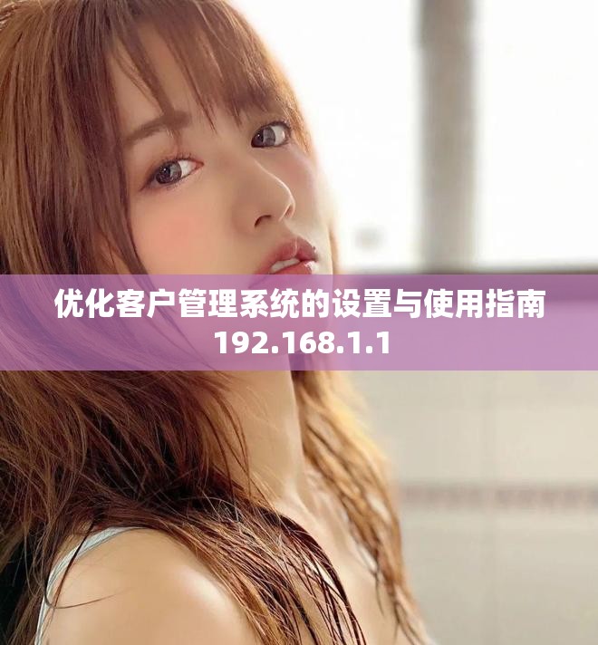 优化客户管理系统的设置与使用指南192.168.1.1