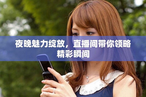 夜晚魅力绽放，直播间带你领略精彩瞬间
