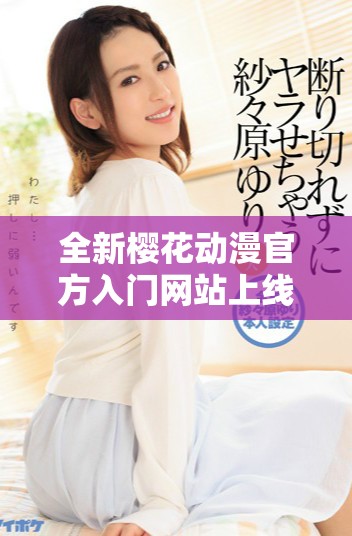 全新樱花动漫官方入门网站上线，畅享多元化动漫资源与服务