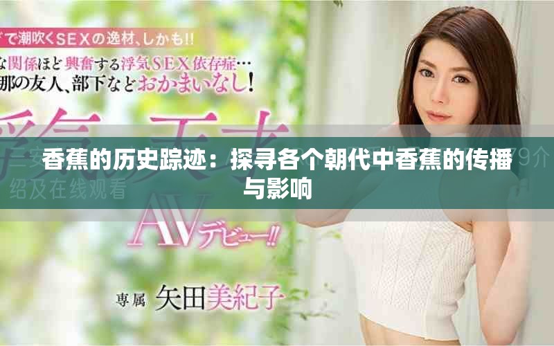 香蕉的历史踪迹：探寻各个朝代中香蕉的传播与影响