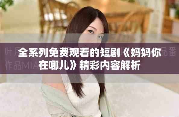 全系列免费观看的短剧《妈妈你在哪儿》精彩内容解析