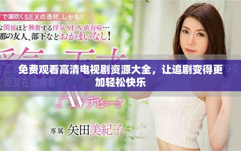 免费观看高清电视剧资源大全，让追剧变得更加轻松快乐