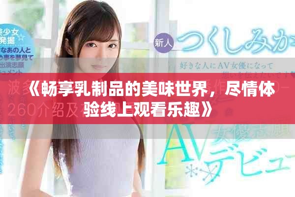 《畅享乳制品的美味世界，尽情体验线上观看乐趣》