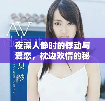 夜深人静时的悸动与爱恋，枕边欢情的秘密与希望