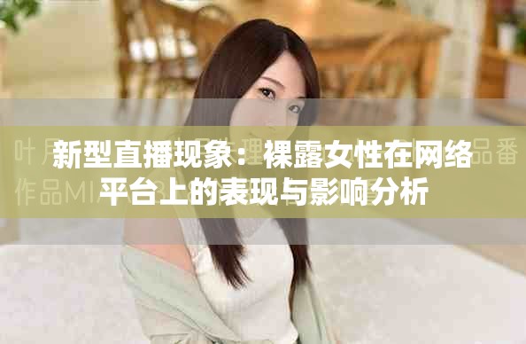 新型直播现象：裸露女性在网络平台上的表现与影响分析