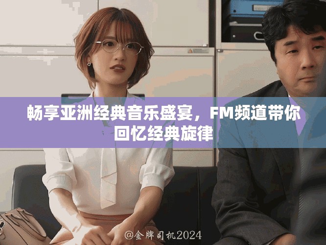 畅享亚洲经典音乐盛宴，FM频道带你回忆经典旋律