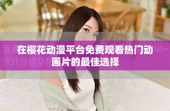 在樱花动漫平台免费观看热门动画片的最佳选择