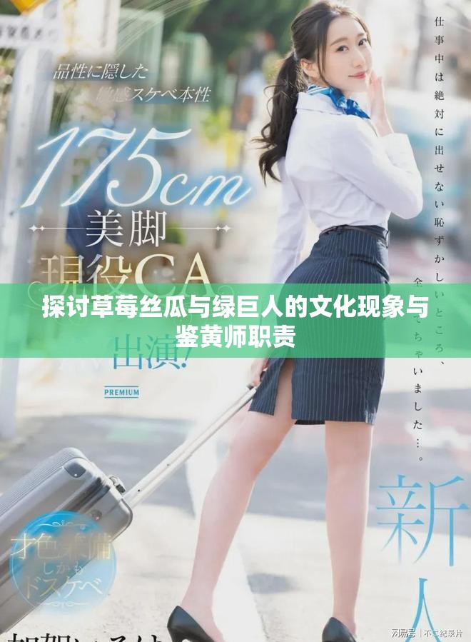 探讨草莓丝瓜与绿巨人的文化现象与鉴黄师职责