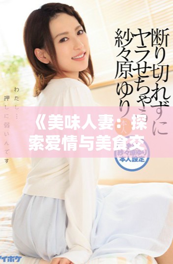 《美味人妻：探索爱情与美食交织的诱人故事》