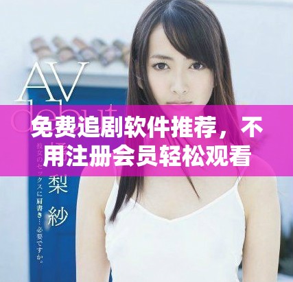 免费追剧软件推荐，不用注册会员轻松观看热门剧集