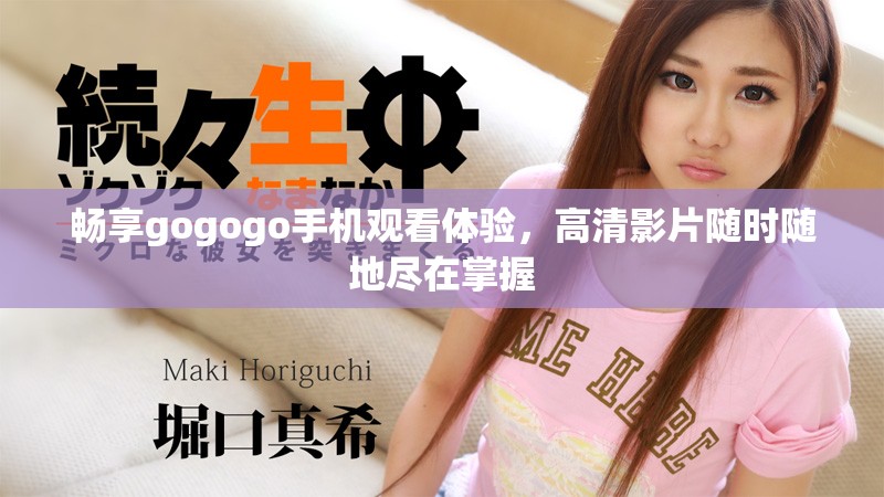 畅享gogogo手机观看体验，高清影片随时随地尽在掌握