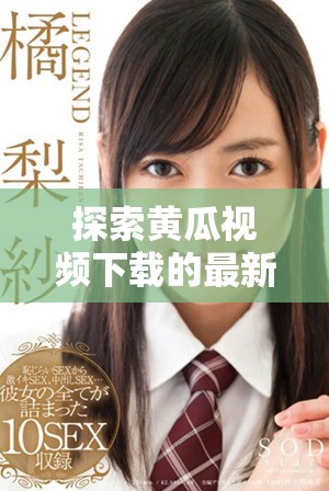 探索黄瓜视频下载的最新方法与技巧，轻松畅享精彩内容