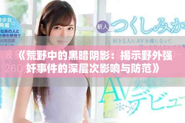 《荒野中的黑暗阴影：揭示野外强奸事件的深层次影响与防范》
