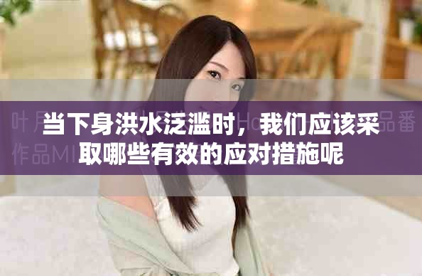 当下身洪水泛滥时，我们应该采取哪些有效的应对措施呢