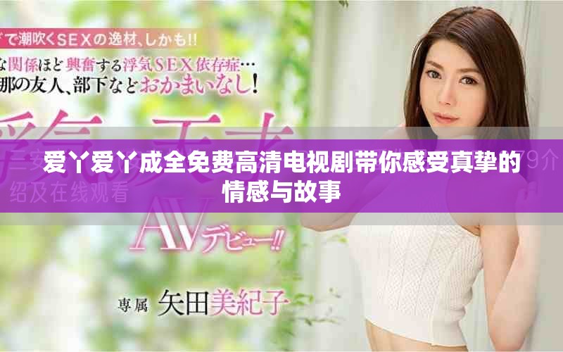 爱丫爱丫成全免费高清电视剧带你感受真挚的情感与故事
