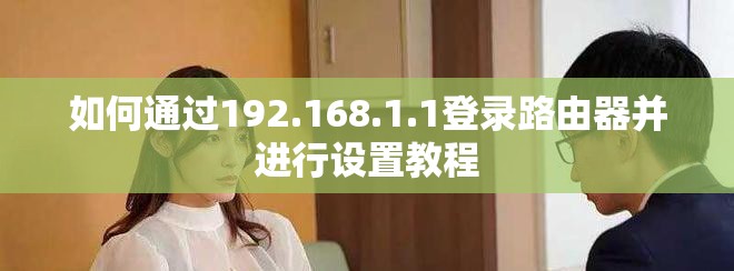 如何通过192.168.1.1登录路由器并进行设置教程