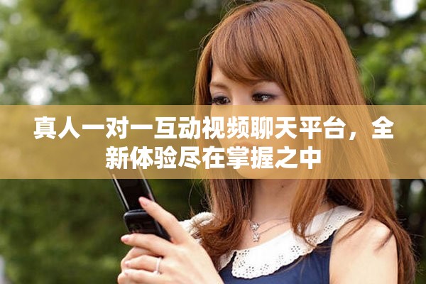 真人一对一互动视频聊天平台，全新体验尽在掌握之中