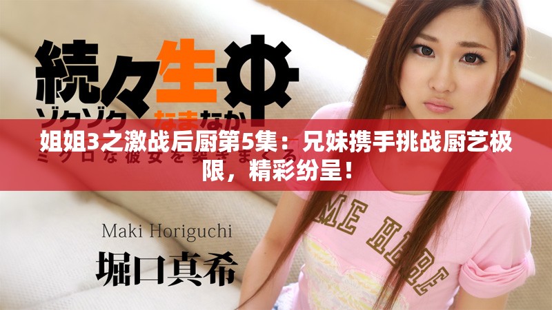 姐姐3之激战后厨第5集：兄妹携手挑战厨艺极限，精彩纷呈！