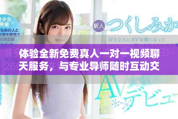 体验全新免费真人一对一视频聊天服务，与专业导师随时互动交流