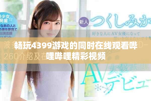 畅玩4399游戏的同时在线观看哔哩哔哩精彩视频