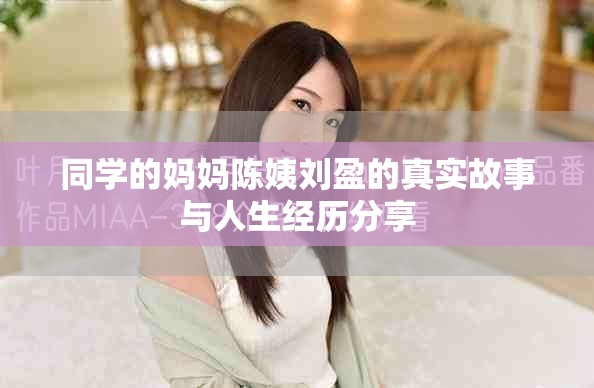 同学的妈妈陈姨刘盈的真实故事与人生经历分享