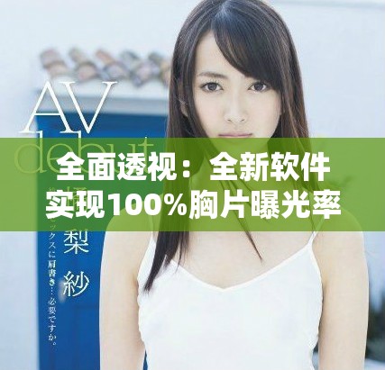 全面透视：全新软件实现100%胸片曝光率直观查看功能